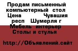 Продам письменный (компьютерный) стол › Цена ­ 4 500 - Чувашия респ., Шумерля г. Мебель, интерьер » Столы и стулья   